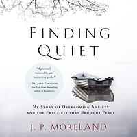 Finding Quiet: My Story of Overcoming Anxiety and the Practices that Brought Peace