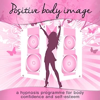 Positive Body Image: A Hypnosis Programme for Body Confidence and Self-Esteem