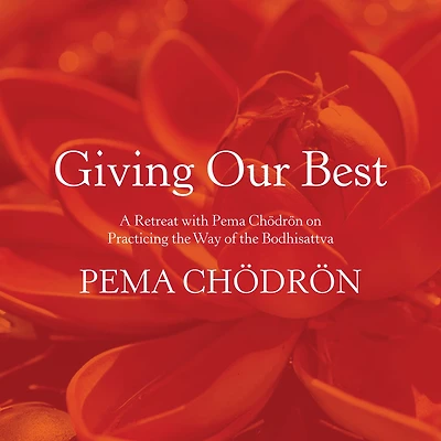 Giving Our Best: A Retreat with Pema Chödrön on Practicing the Way of the Bodhisattva