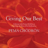 Giving Our Best: A Retreat with Pema Chödrön on Practicing the Way of the Bodhisattva