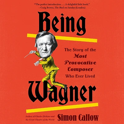 Being Wagner: the Story of Most Provocative Composer Who Ever Lived