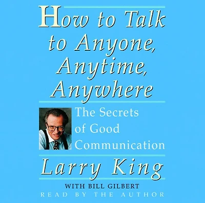 How to Talk Anyone, Anytime, Anywhere: The Secrets of Good Communication