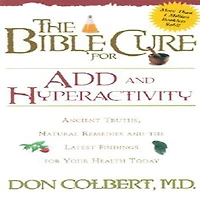 the Bible Cure for ADD and Hyperactivity: Ancient Truths, Natural Remedies Latest Findings Your Health Today