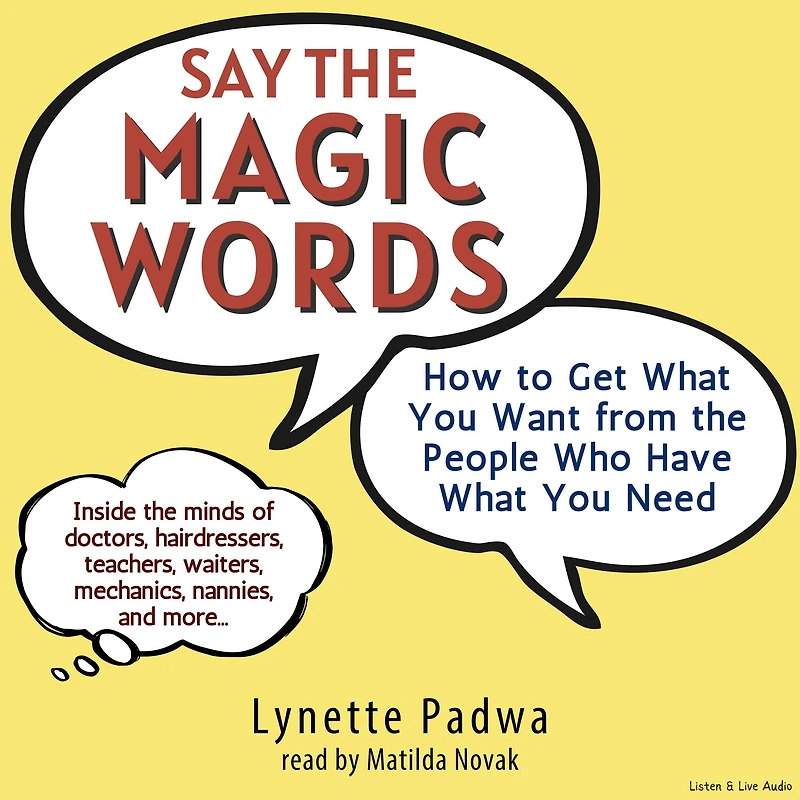 Say the Magic Words: How To Get What You Want From The People Who Have What You Need (Abridged)