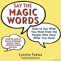 Say the Magic Words: How To Get What You Want From The People Who Have What You Need (Abridged)