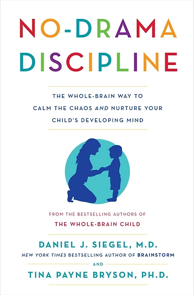 No-Drama Discipline: the Whole-Brain Way to Calm Chaos and Nurture Your Child's Developing Mind