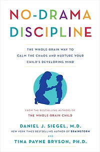 No-Drama Discipline: the Whole-Brain Way to Calm Chaos and Nurture Your Child's Developing Mind