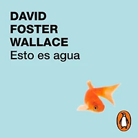 Esto es agua: Algunas ideas, expuestas en una ocasión especial, sobre cómo vivir con compasión