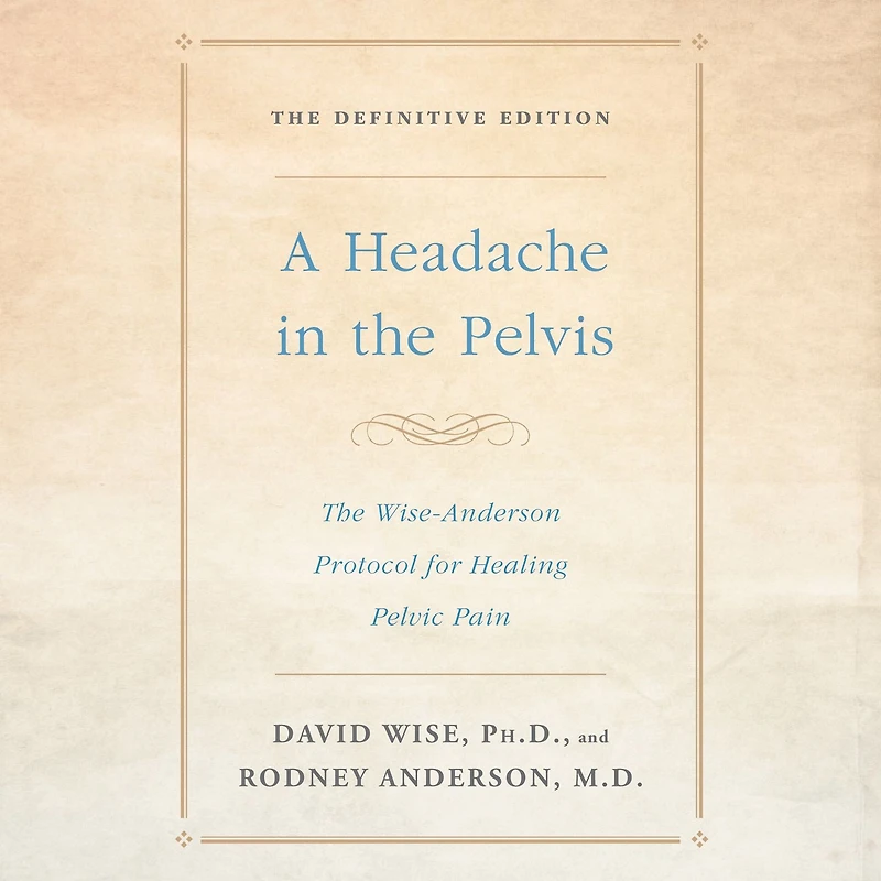 A Headache in the Pelvis: The Wise-Anderson Protocol for Healing Pelvic Pain: The Definitive Edition (Abridged)