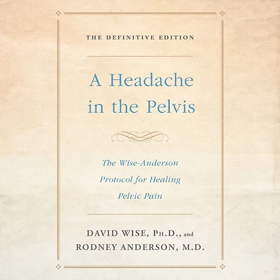 A Headache in the Pelvis: The Wise-Anderson Protocol for Healing Pelvic Pain: The Definitive Edition (Abridged)