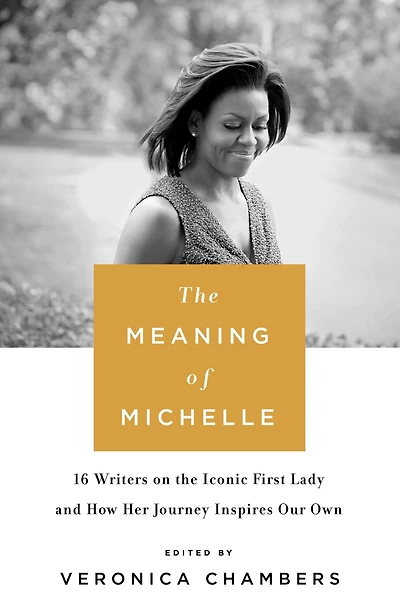 the Meaning of Michelle: 16 Writers on Iconic First Lady and How Her Journey Inspires Our Own