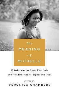 the Meaning of Michelle: 16 Writers on Iconic First Lady and How Her Journey Inspires Our Own