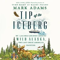 Tip of the Iceberg: My 3,000-Mile Journey Around Wild Alaska, Last Great American Frontier