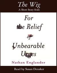 The Wig: A Short Story from For the Relief of Unbearable Urges