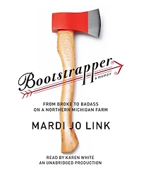 Bootstrapper: From Broke to Badass on a Northern Michigan Farm