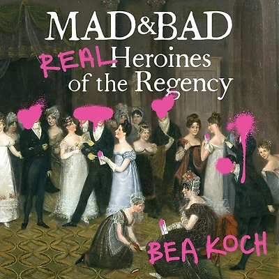 Mad and Bad: Real Heroines of the Regency