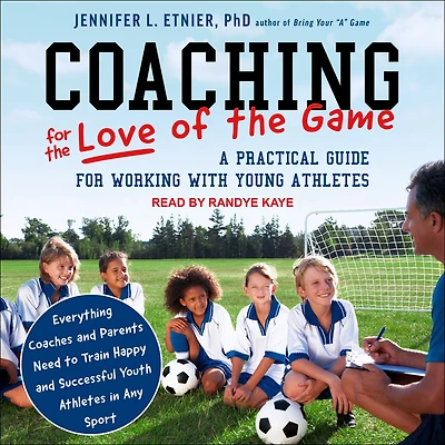 Coaching for the Love of Game: A Practical Guide Working with Young Athletes