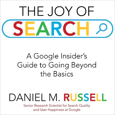 the Joy of Search: A Google Insider's Guide to Going Beyond Basics