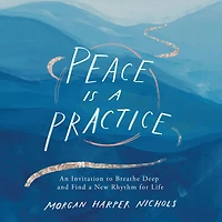 Peace Is a Practice: An Invitation to Breathe Deep and Find New Rhythm for Life
