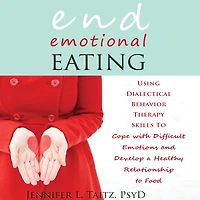 End Emotional Eating: Using Dialectical Behavior Therapy Skills to Cope with Difficult Emotions and Develop a Healthy Relationship Food