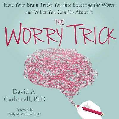 the Worry Trick: How Your Brain Tricks You into Expecting Worst and What Can Do About It