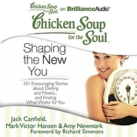 Chicken Soup for the Soul: Shaping New You: 101 Encouraging Stories about Dieting and Fitness. Finding What Works You