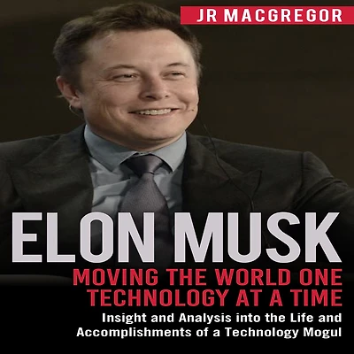 Elon Musk: Moving the World One Technology at a Time: Insight and Analysis into Life Accomplishments of Mogul