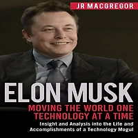 Elon Musk: Moving the World One Technology at a Time: Insight and Analysis into Life Accomplishments of Mogul