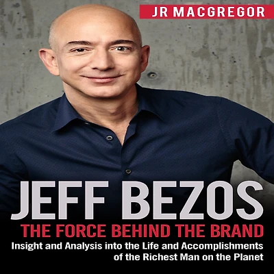 Jeff Bezos: the Force Behind Brand: Insight and Analysis into Life Accomplishments of Richest Man on Planet