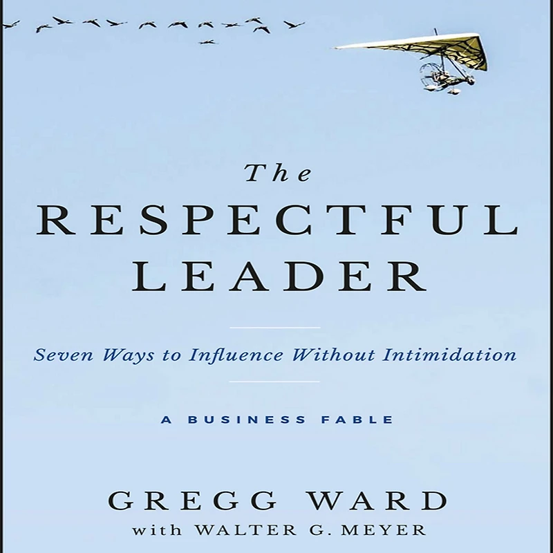 The Respectful Leader: Seven Ways to Influence Without Intimidation