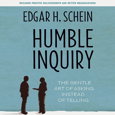 Humble Inquiry: The Gentle Art of Asking Instead Telling