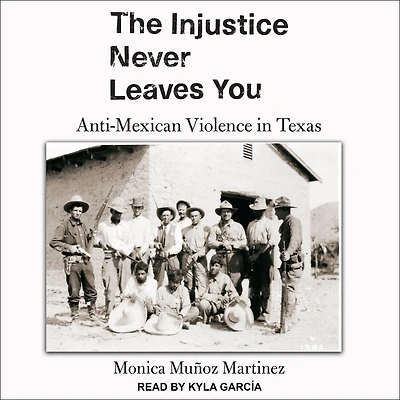 The Injustice Never Leaves You: Anti-Mexican Violence Texas