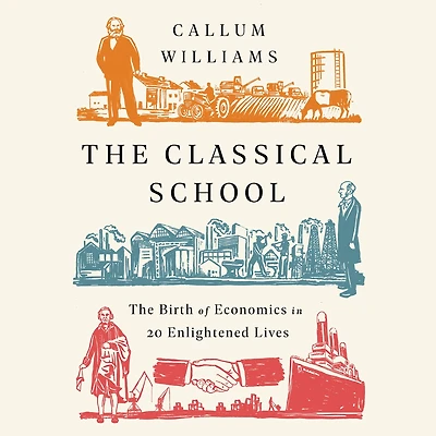 The Classical School: Birth of Economics 20 Enlightened Lives