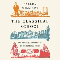 The Classical School: Birth of Economics 20 Enlightened Lives