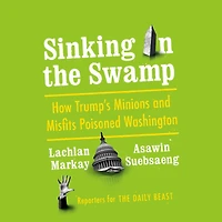 Sinking the Swamp: How Trump's Minions and Misfits Poisoned Washington