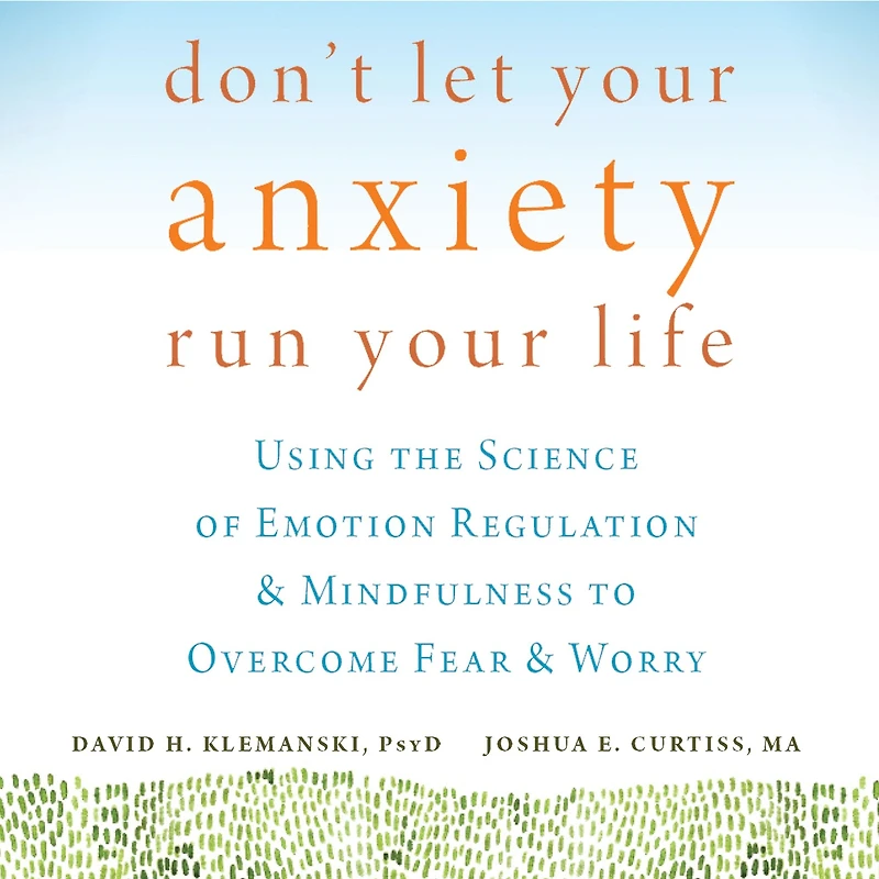 Don't Let Your Anxiety Run Life: Using the Science of Emotion Regulation and Mindfulness to Overcome Fear Worry