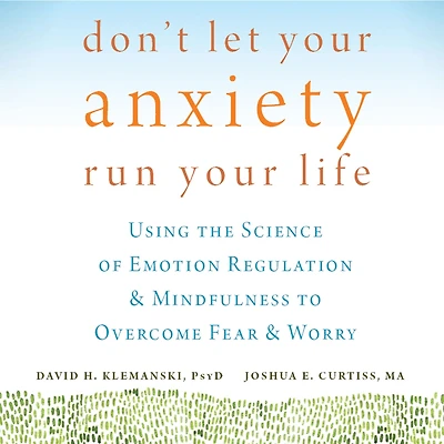 Don't Let Your Anxiety Run Life: Using the Science of Emotion Regulation and Mindfulness to Overcome Fear Worry