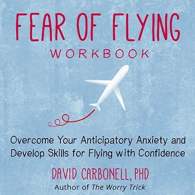 Fear of Flying Workbook: Overcome Your Anticipatory Anxiety and Develop Skills for with Confidence