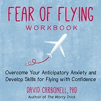 Fear of Flying Workbook: Overcome Your Anticipatory Anxiety and Develop Skills for with Confidence