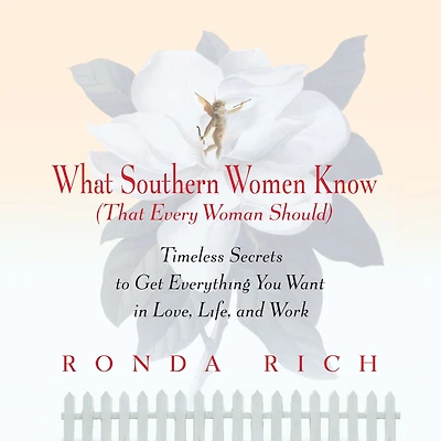 What Southern Women Know (That Every Woman Should): Timeless Secrets to Get Everything you Want Love, Life, and Work
