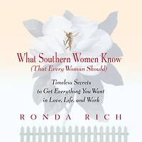 What Southern Women Know (That Every Woman Should): Timeless Secrets to Get Everything you Want Love, Life, and Work
