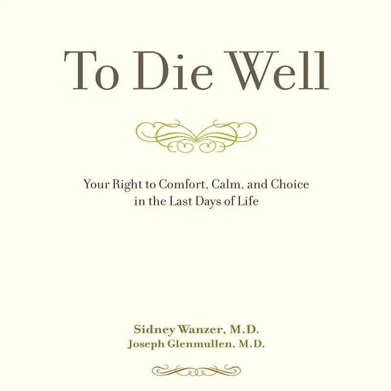 to Die Well: Your Right Comfort, Calm, and Choice the Last Days of Life
