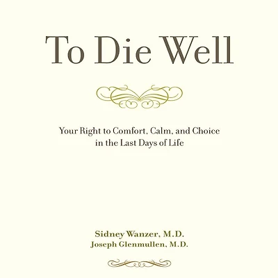to Die Well: Your Right Comfort, Calm, and Choice the Last Days of Life