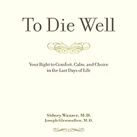 to Die Well: Your Right Comfort, Calm, and Choice the Last Days of Life