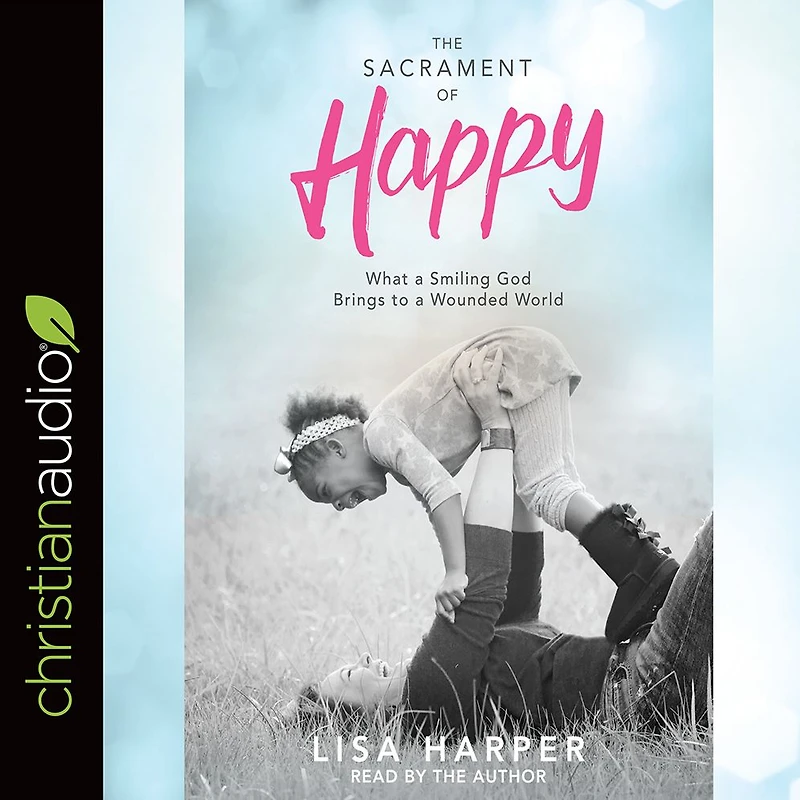 The Sacrament of Happy: What a Smiling God Brings to Wounded World
