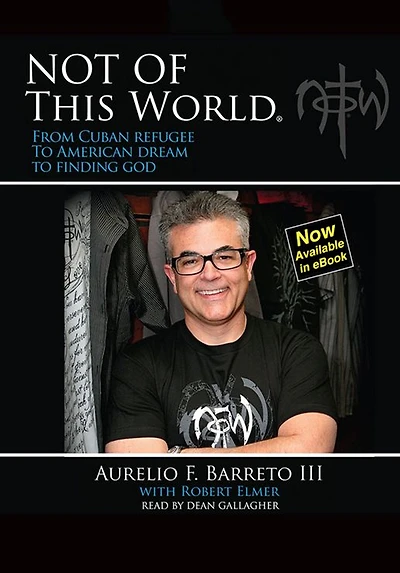Not Of This World: From Cuban Refugee to American Dream to Finding God