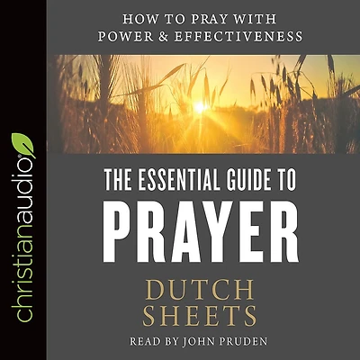 The Essential Guide to Prayer: How Pray with Power and Effectiveness