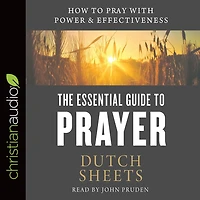 The Essential Guide to Prayer: How Pray with Power and Effectiveness