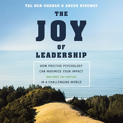 The Joy of Leadership: How Positive Psychology Can Maximize Your Impact (and Make You Happier) a Challenging World