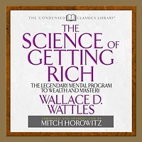 The Science of Getting Rich: Legendary Mental Program To Wealth And Mastery (Abridged)